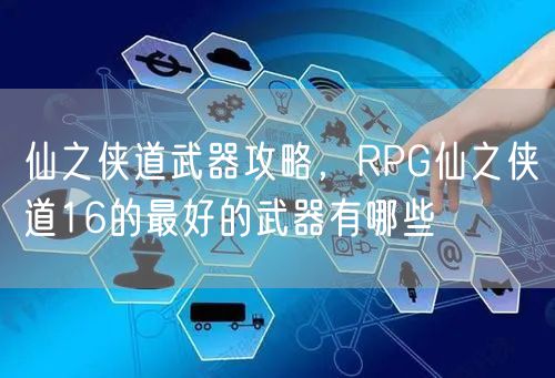 仙之侠道武器攻略，RPG仙之侠道16的最好的武器有哪些