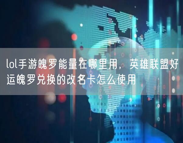 lol手游魄罗能量在哪里用，英雄联盟好运魄罗兑换的改名卡怎么使用