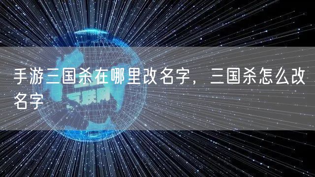 手游三国杀在哪里改名字，三国杀怎么改名字