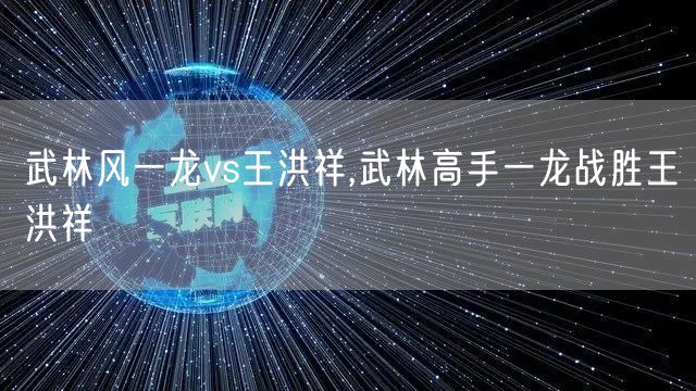 武林风一龙vs王洪祥,武林高手一龙战胜王洪祥