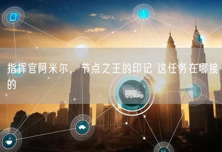 指挥官阿米尔，节点之王的印记 这任务在哪接的