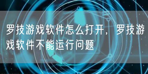 罗技游戏软件怎么打开，罗技游戏软件不能运行问题