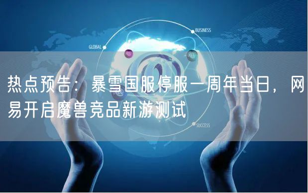 热点预告：暴雪国服停服一周年当日，网易开启魔兽竞品新游测试