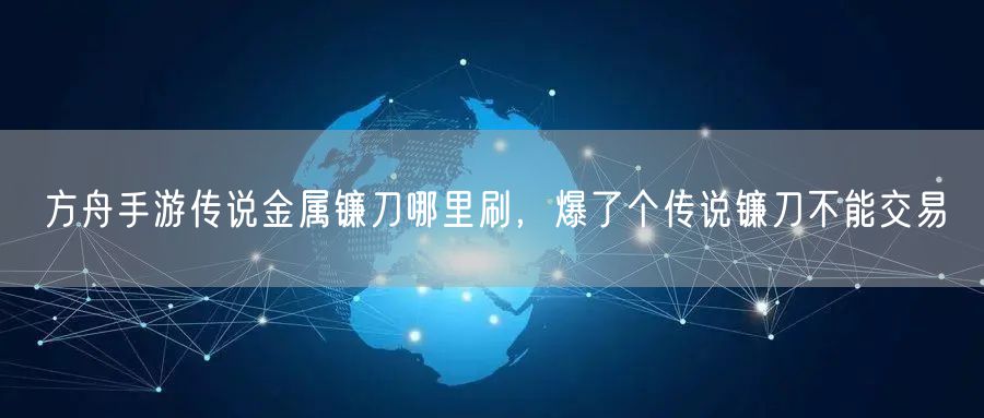 方舟手游传说金属镰刀哪里刷，爆了个传说镰刀不能交易