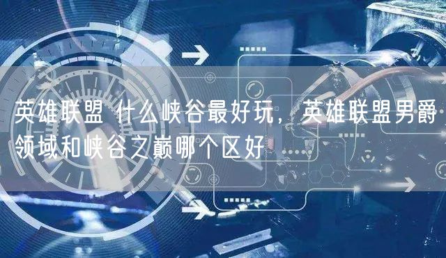 英雄联盟 什么峡谷最好玩，英雄联盟男爵领域和峡谷之巅哪个区好