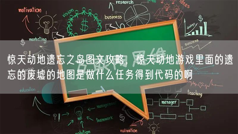 惊天动地遗忘之岛图文攻略，惊天动地游戏里面的遗忘的废墟的地图是做什么任务得到代码的啊
