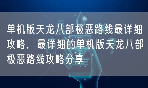 单机版天龙八部极恶路线最详细攻略，最详细的单机版天龙八部极恶路线攻略分享