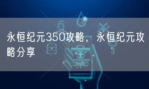 永恒纪元350攻略，永恒纪元攻略分享