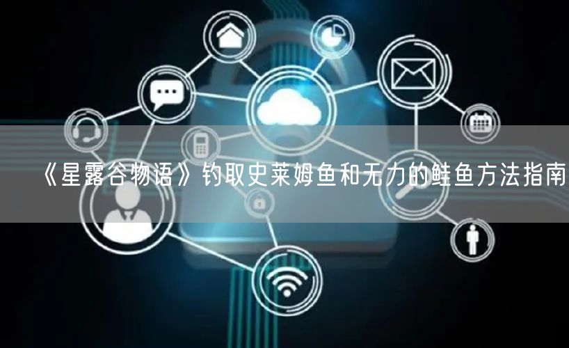 《星露谷物语》钓取史莱姆鱼和无力的鲑鱼方法指南