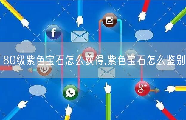 80级紫色宝石怎么获得,紫色宝石怎么鉴别