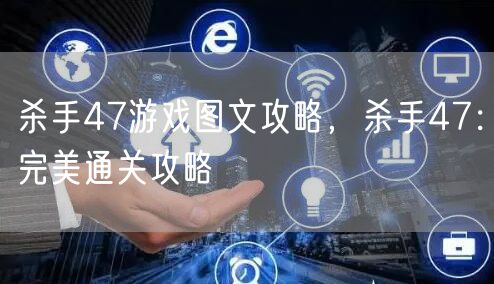 杀手47游戏图文攻略，杀手47：完美通关攻略