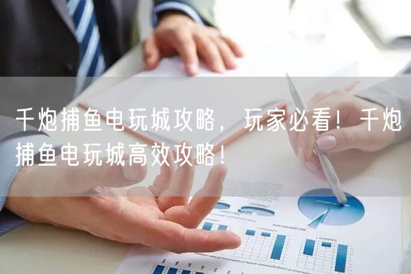 千炮捕鱼电玩城攻略，玩家必看！千炮捕鱼电玩城高效攻略！