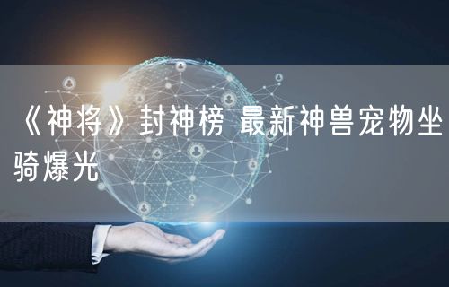 《神将》封神榜 最新神兽宠物坐骑爆光