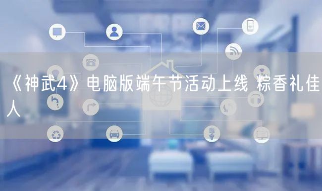 《神武4》电脑版端午节活动上线 粽香礼佳人