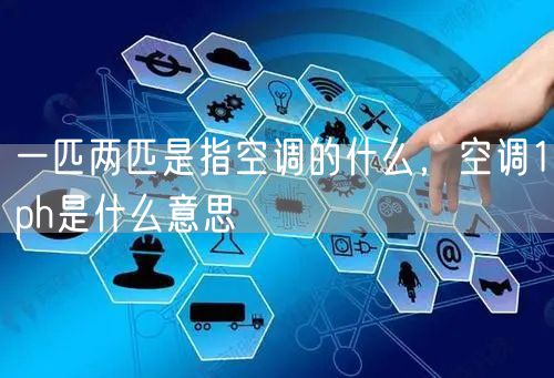 一匹两匹是指空调的什么，空调1ph是什么意思