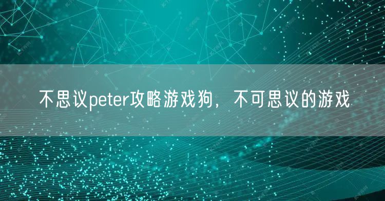 不思议peter攻略游戏狗，不可思议的游戏
