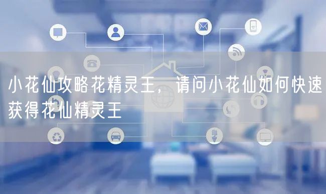 小花仙攻略花精灵王，请问小花仙如何快速获得花仙精灵王