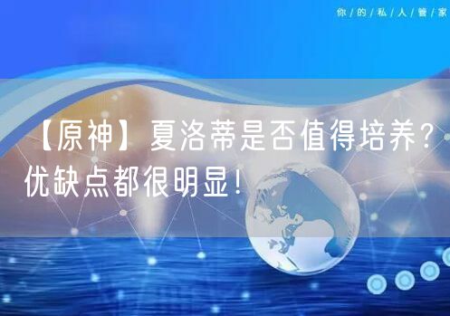 【原神】夏洛蒂是否值得培养？优缺点都很明显！