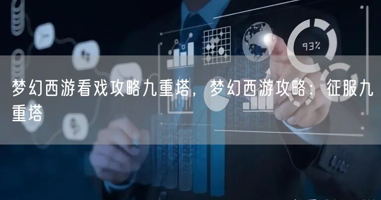 梦幻西游看戏攻略九重塔，梦幻西游攻略：征服九重塔