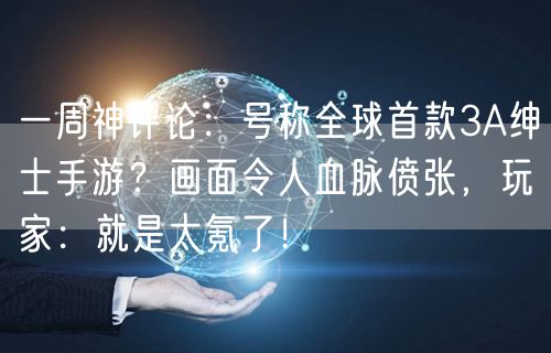 一周神评论：号称全球首款3A绅士手游？画面令人血脉偾张，玩家：就是太氪了！