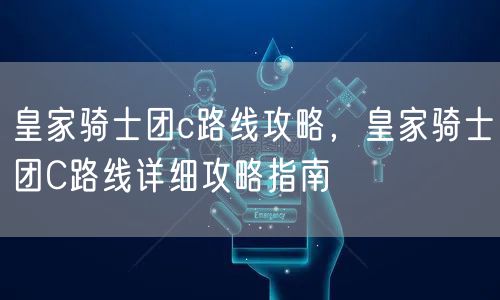 皇家骑士团c路线攻略，皇家骑士团C路线详细攻略指南
