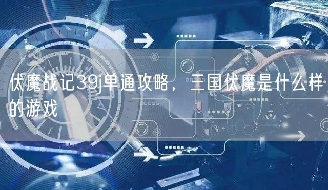 伏魔战记39j单通攻略，三国伏魔是什么样的游戏