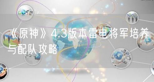 《原神》4.3版本雷电将军培养与配队攻略