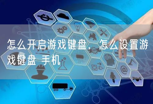怎么开启游戏键盘，怎么设置游戏键盘 手机