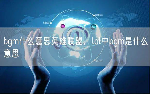 bgm什么意思英雄联盟，lol中bgm是什么意思