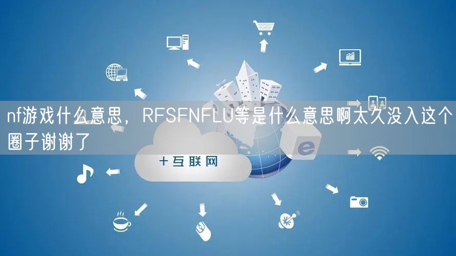 nf游戏什么意思，RFSFNFLU等是什么意思啊太久没入这个圈子谢谢了