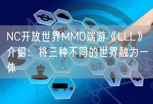 NC开放世界MMO端游《LLL》介绍：将三种不同的世界融为一体