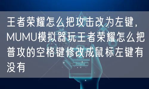 王者荣耀怎么把攻击改为左键，MUMU模拟器玩王者荣耀怎么把普攻的空格键修改成鼠标左键有没有