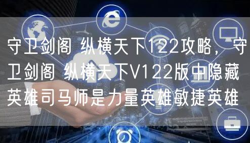 守卫剑阁 纵横天下122攻略，守卫剑阁 纵横天下V122版中隐藏英雄司马师是力量英雄敏捷英雄