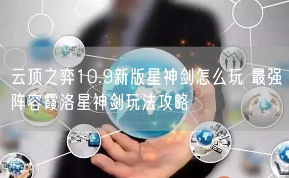 云顶之弈10.9新版星神剑怎么玩 最强阵容霞洛星神剑玩法攻略