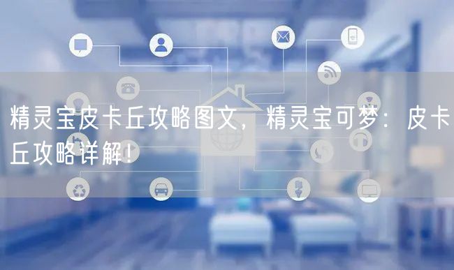 精灵宝皮卡丘攻略图文，精灵宝可梦：皮卡丘攻略详解！