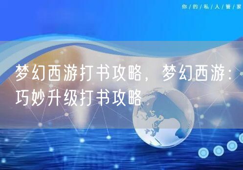 梦幻西游打书攻略，梦幻西游：巧妙升级打书攻略