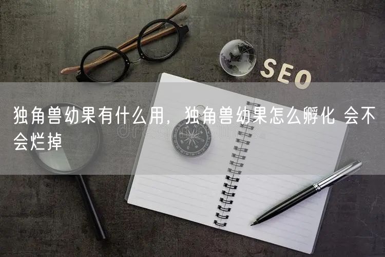 独角兽幼果有什么用，独角兽幼果怎么孵化 会不会烂掉