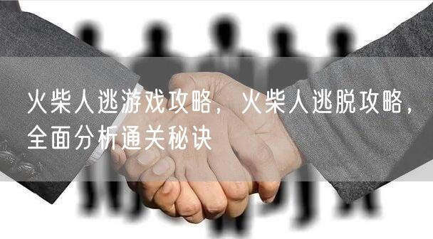 火柴人逃游戏攻略，火柴人逃脱攻略，全面分析通关秘诀