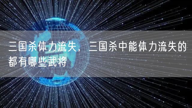 三国杀体力流失，三国杀中能体力流失的都有哪些武将