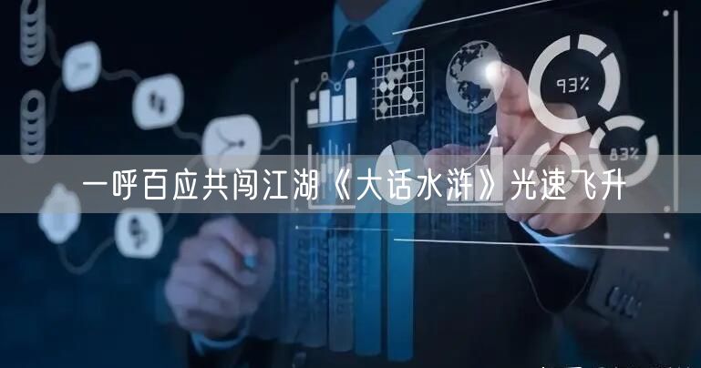 一呼百应共闯江湖《大话水浒》光速飞升