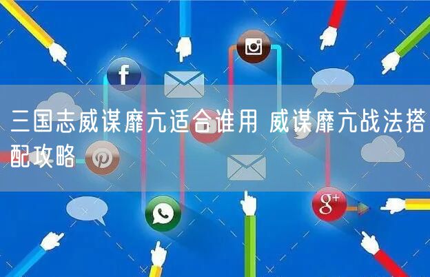 三国志威谋靡亢适合谁用 威谋靡亢战法搭配攻略