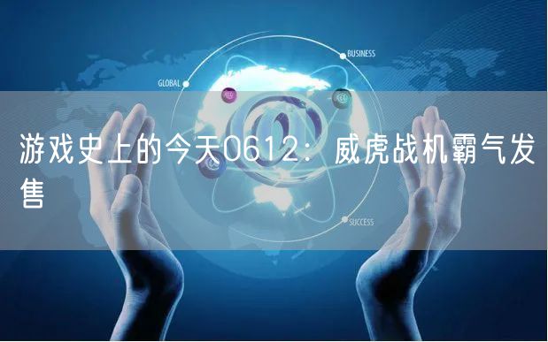 游戏史上的今天0612：威虎战机霸气发售