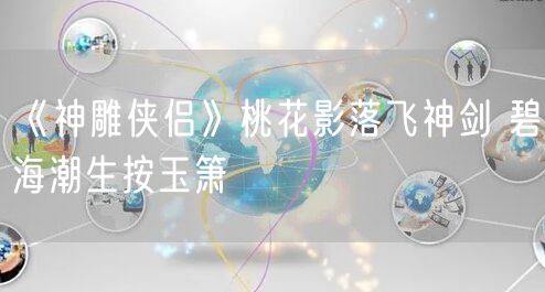 《神雕侠侣》桃花影落飞神剑 碧海潮生按玉箫