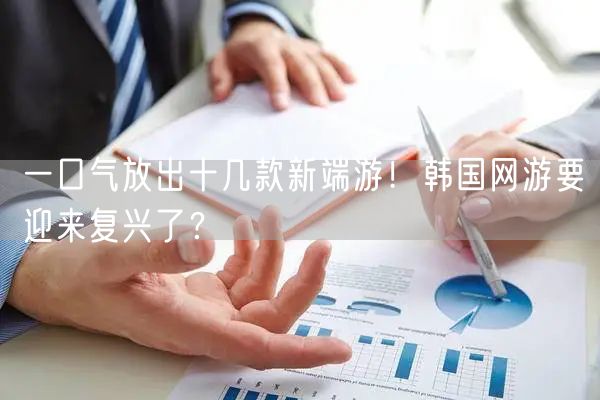 一口气放出十几款新端游！韩国网游要迎来复兴了？