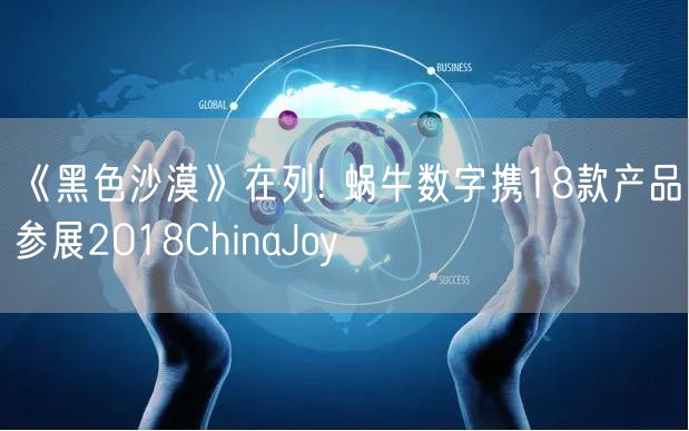 《黑色沙漠》在列! 蜗牛数字携18款产品参展2018ChinaJoy