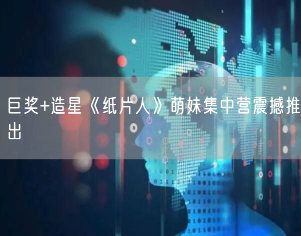 巨奖+造星《纸片人》萌妹集中营震撼推出
