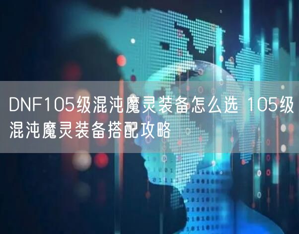 DNF105级混沌魔灵装备怎么选 105级混沌魔灵装备搭配攻略