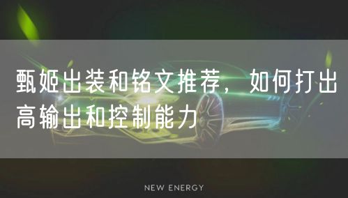 甄姬出装和铭文推荐，如何打出高输出和控制能力