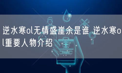 逆水寒ol无情盛崖余是谁 逆水寒ol重要人物介绍
