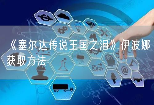 《塞尔达传说王国之泪》伊波娜获取方法